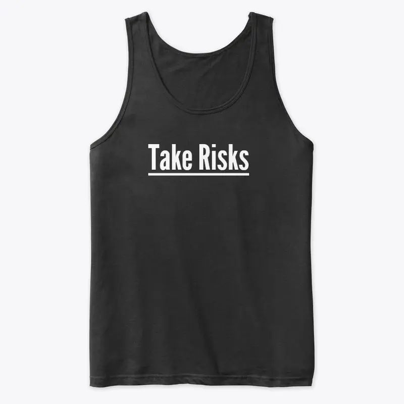 TAKE RISKS.