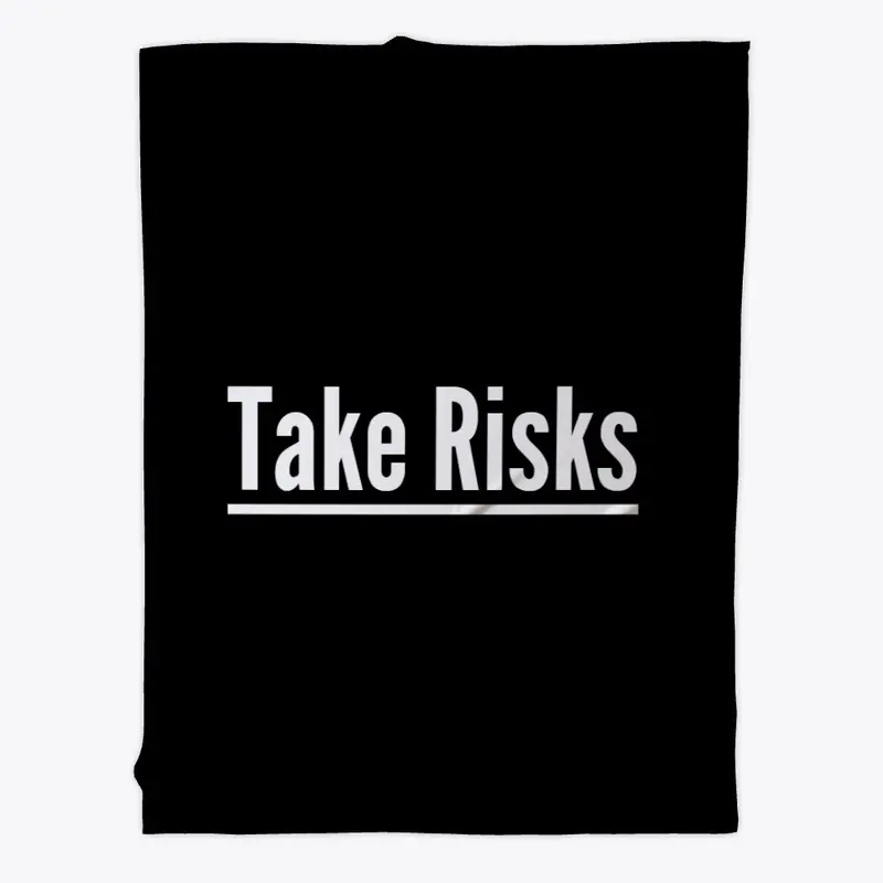 TAKE RISKS.